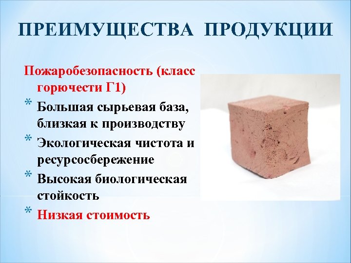 ПРЕИМУЩЕСТВА ПРОДУКЦИИ Пожаробезопасность (класс горючести Г 1) * Большая сырьевая база, близкая к производству