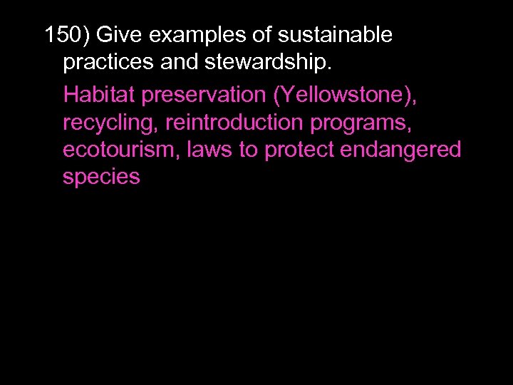 150) Give examples of sustainable practices and stewardship. Habitat preservation (Yellowstone), recycling, reintroduction programs,