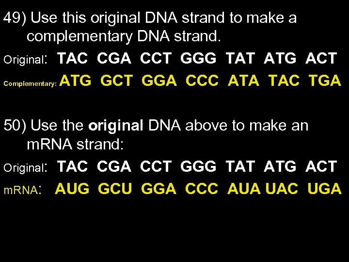 49) Use this original DNA strand to make a complementary DNA strand. Original: TAC