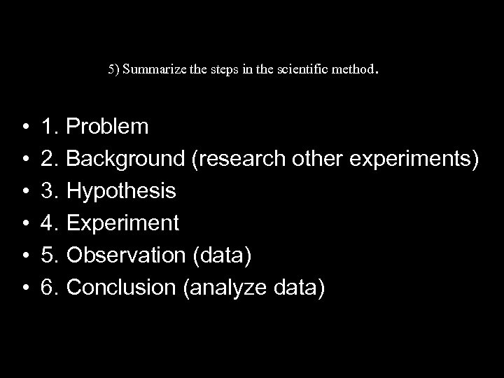 5) Summarize the steps in the scientific method • • • . 1. Problem