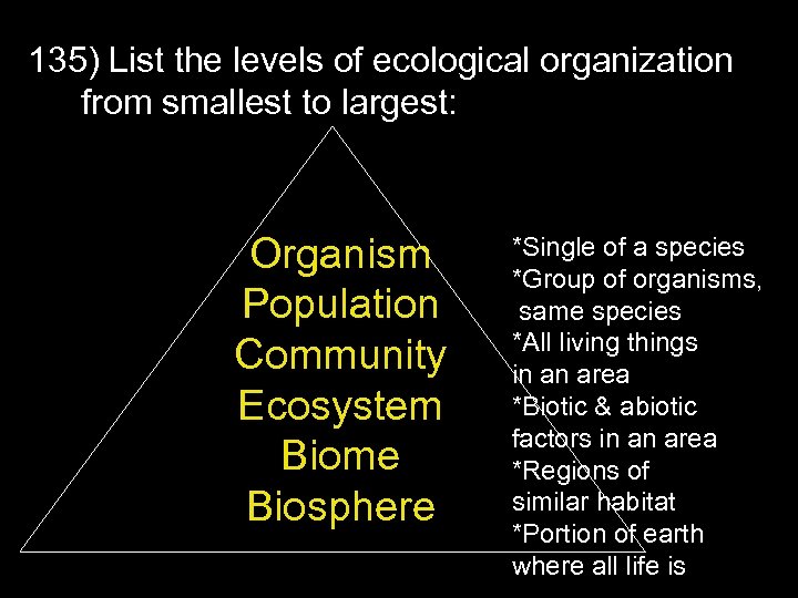 135) List the levels of ecological organization from smallest to largest: Organism Population Community