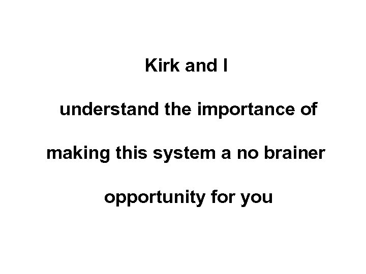 Kirk and I understand the importance of making this system a no brainer opportunity