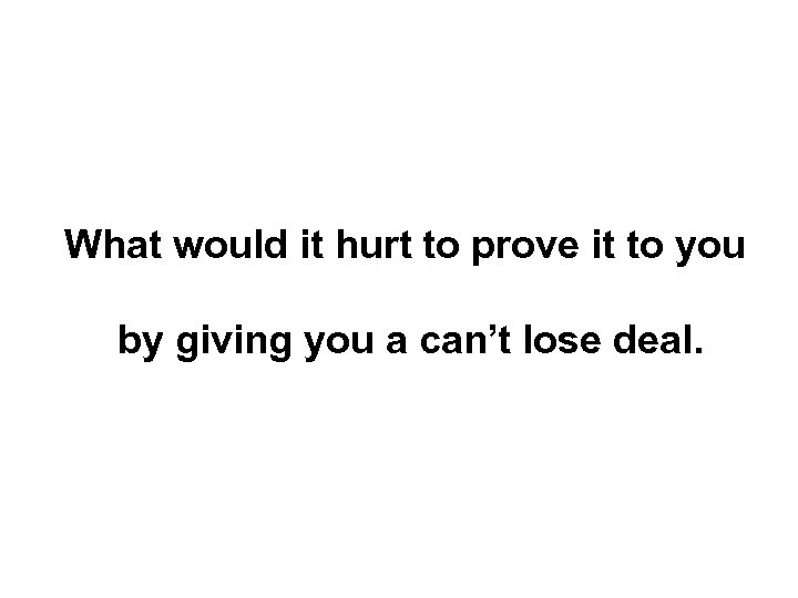 What would it hurt to prove it to you by giving you a can’t