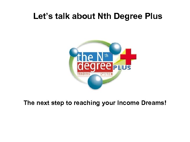 Let’s talk about Nth Degree Plus The next step to reaching your Income Dreams!