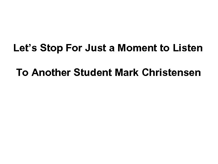 Let’s Stop For Just a Moment to Listen To Another Student Mark Christensen 