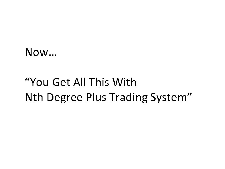 Now… “You Get All This With Nth Degree Plus Trading System” 