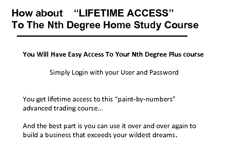 How about “LIFETIME ACCESS” To The Nth Degree Home Study Course You Will Have