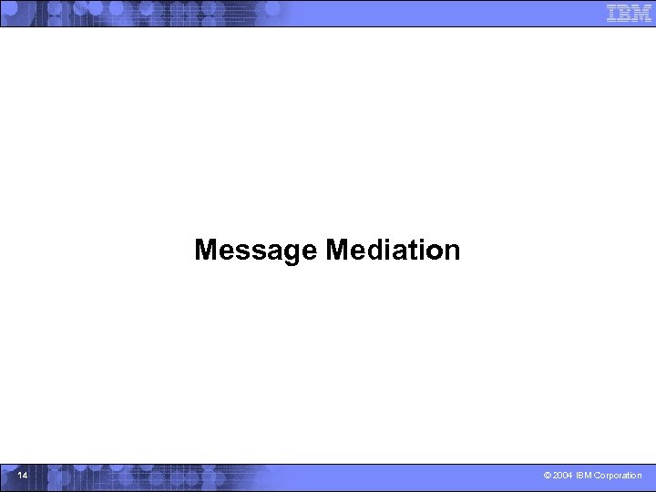 Message Mediation 14 © 2004 IBM Corporation 