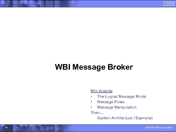 WBI Message Broker Mini Agenda • The Logical Message Model • Message Flows •