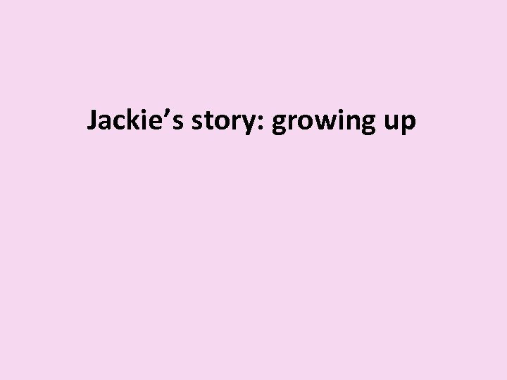Jackie’s story: growing up 