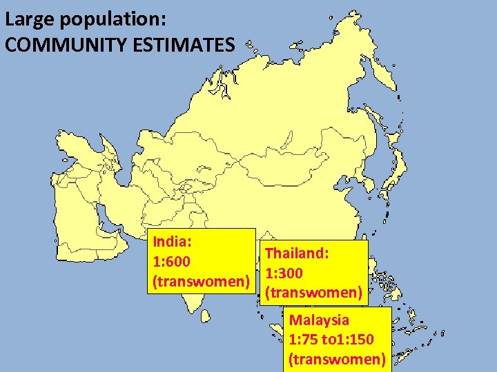 Large population: COMMUNITY ESTIMATES India: Thailand: 1: 600 (transwomen) 1: 300 (transwomen) Malaysia 1: