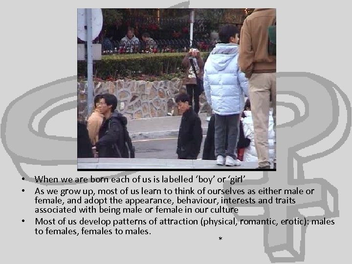  • When we are born each of us is labelled ‘boy’ or ‘girl’