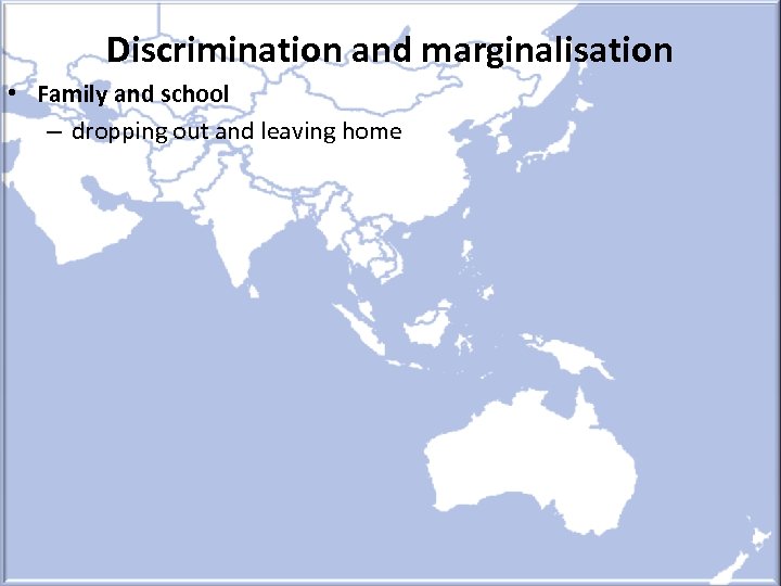 Discrimination and marginalisation • Family and school – dropping out and leaving home 