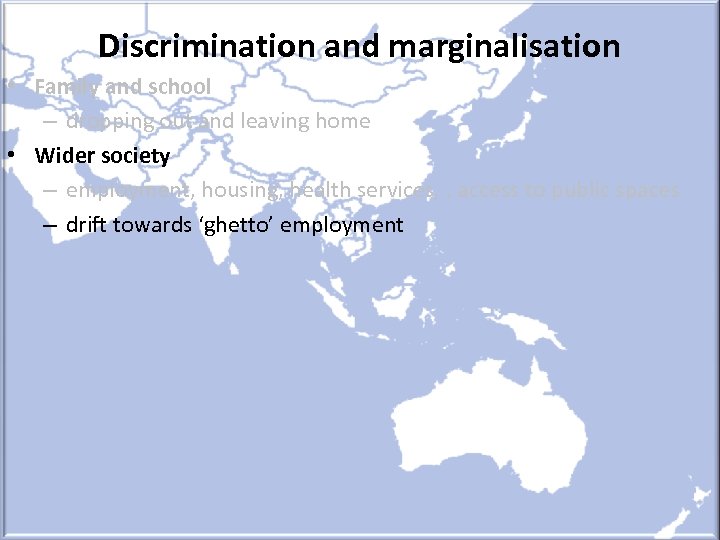 Discrimination and marginalisation • Family and school – dropping out and leaving home •