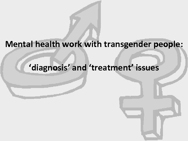 Mental health work with transgender people: ‘diagnosis’ and ‘treatment’ issues 