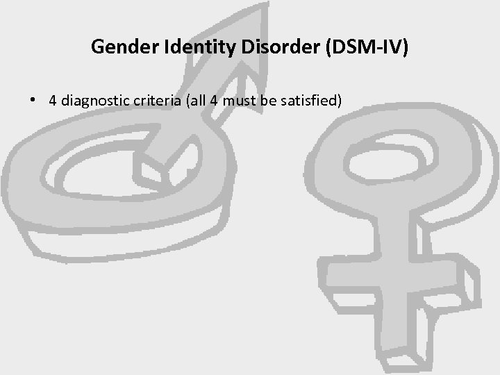 Gender Identity Disorder (DSM-IV) • 4 diagnostic criteria (all 4 must be satisfied) 