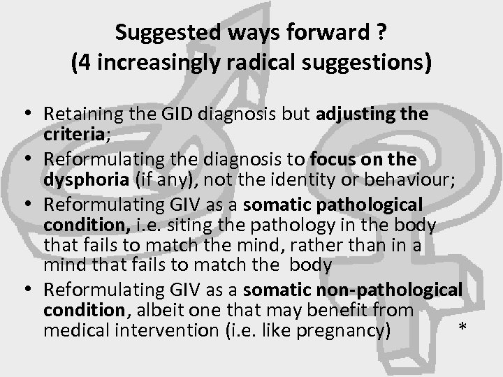 Suggested ways forward ? (4 increasingly radical suggestions) • Retaining the GID diagnosis but