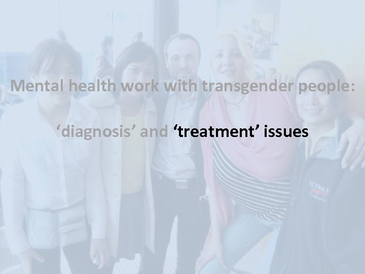 Mental health work with transgender people: ‘diagnosis’ and ‘treatment’ issues 