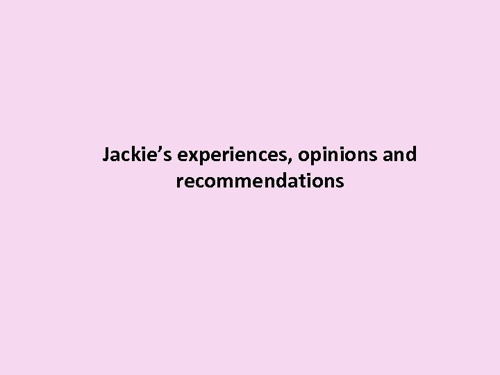 Jackie’s experiences, opinions and recommendations 