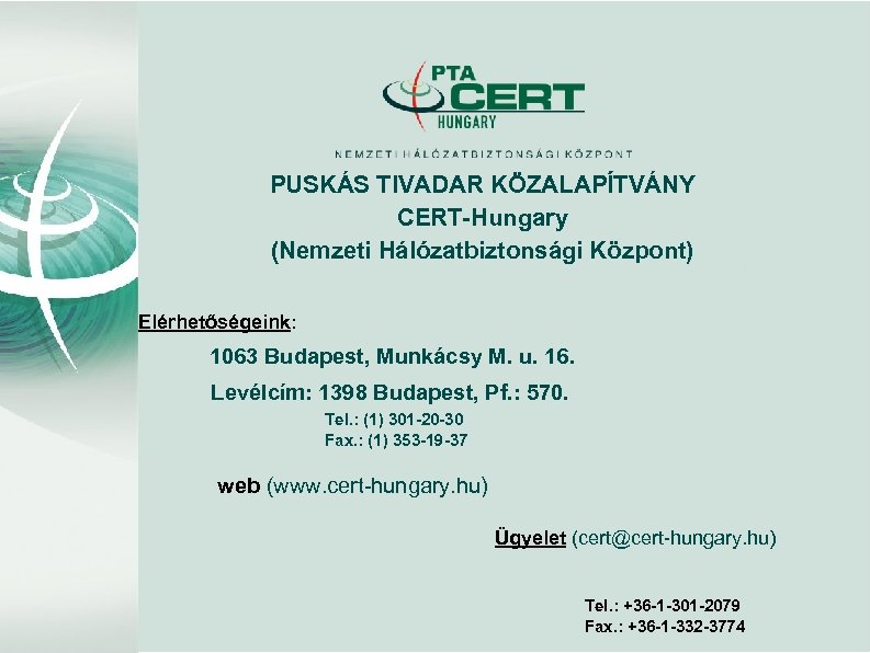 PUSKÁS TIVADAR KÖZALAPÍTVÁNY CERT-Hungary (Nemzeti Hálózatbiztonsági Központ) Elérhetőségeink: 1063 Budapest, Munkácsy M. u. 16.