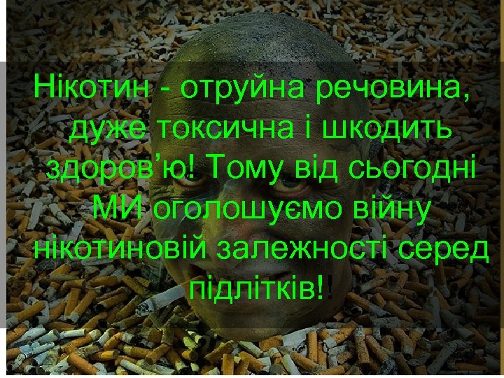 Нікотин - отруйна речовина, дуже токсична і шкодить здоров’ю! Тому від сьогодні МИ оголошуємо