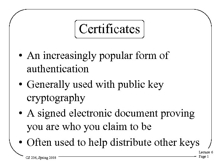 Certificates • An increasingly popular form of authentication • Generally used with public key