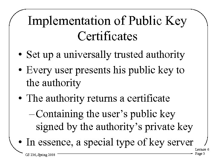 Implementation of Public Key Certificates • Set up a universally trusted authority • Every