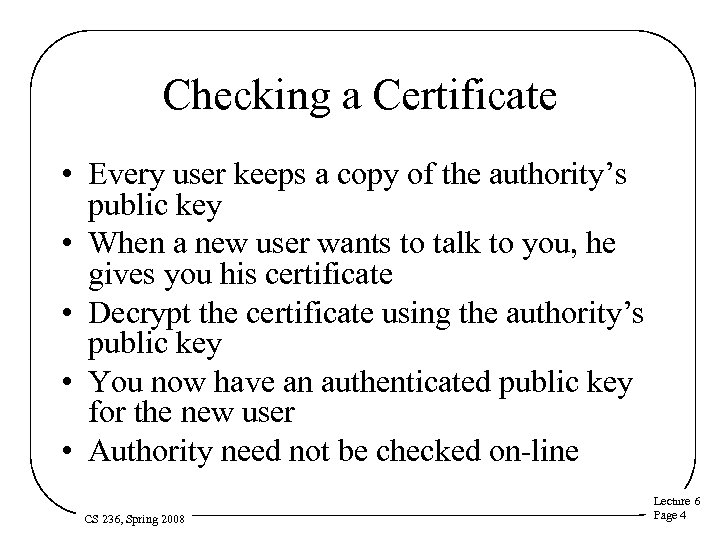 Checking a Certificate • Every user keeps a copy of the authority’s public key