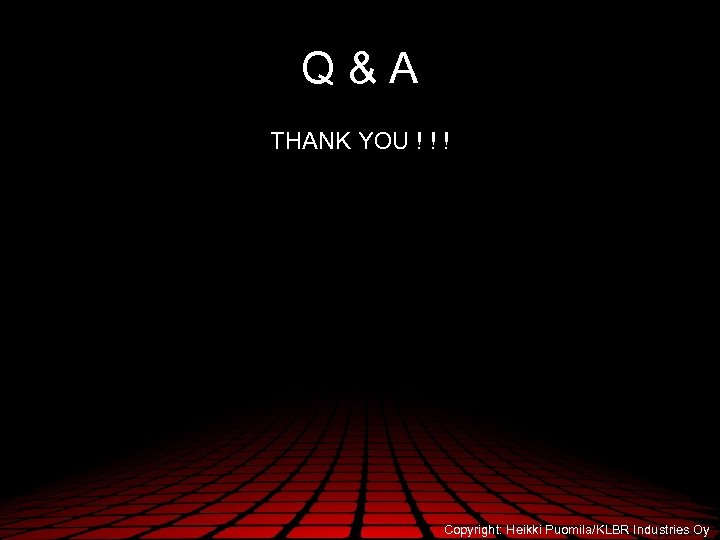Q&A THANK YOU ! ! ! Copyright: Heikki Puomila/KLBR Industries Oy 