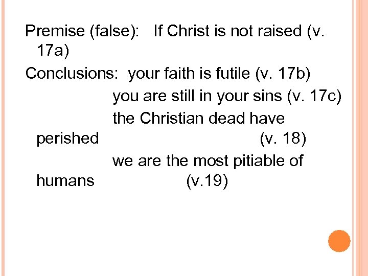 Premise (false): If Christ is not raised (v. 17 a) Conclusions: your faith is