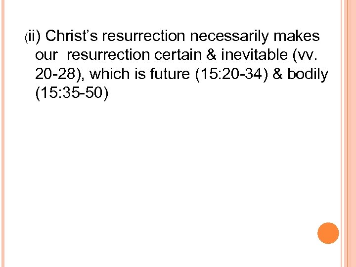 (ii) Christ’s resurrection necessarily makes our resurrection certain & inevitable (vv. 20 -28), which