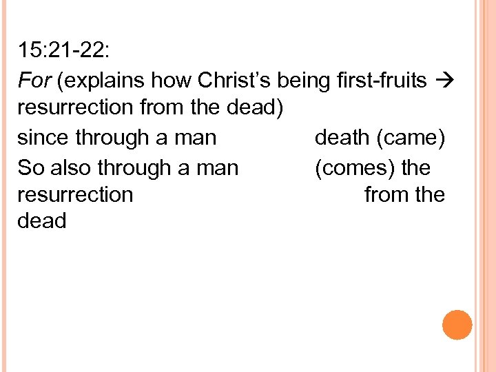 15: 21 -22: For (explains how Christ’s being first-fruits resurrection from the dead) since