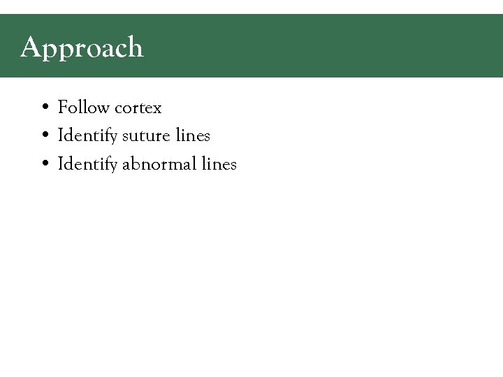 Approach • Follow cortex • Identify suture lines • Identify abnormal lines 