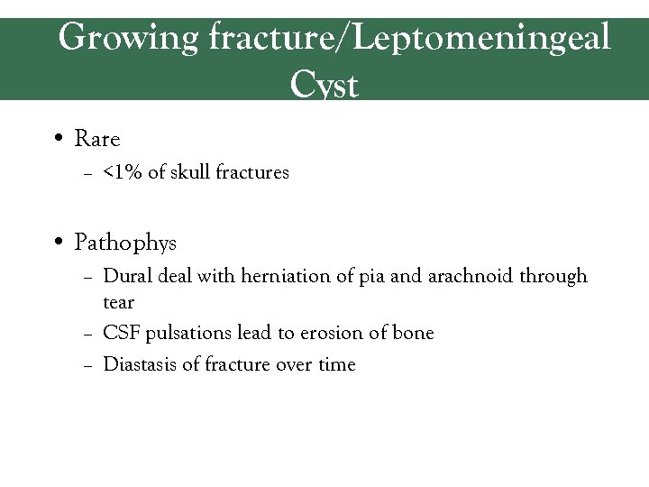 Growing fracture/Leptomeningeal Cyst • Rare – <1% of skull fractures • Pathophys – Dural