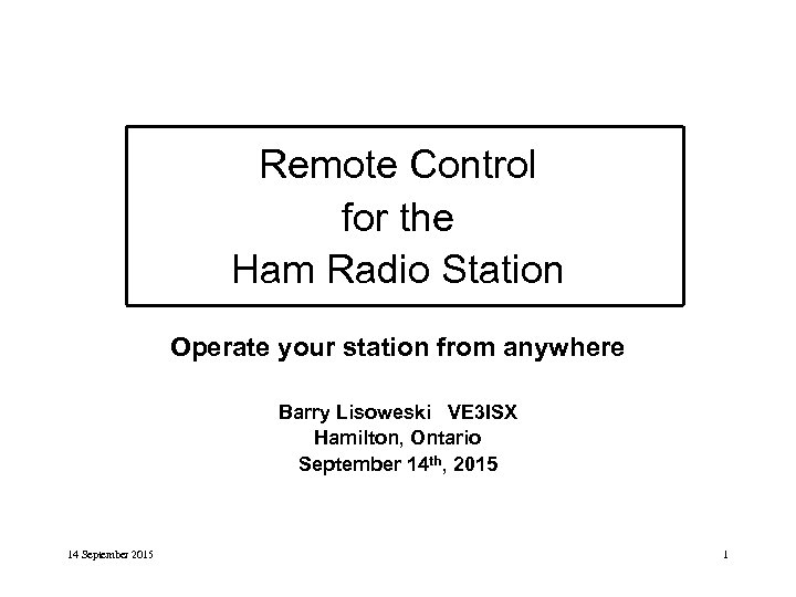 Remote Control for the Ham Radio Station Operate your station from anywhere Barry Lisoweski
