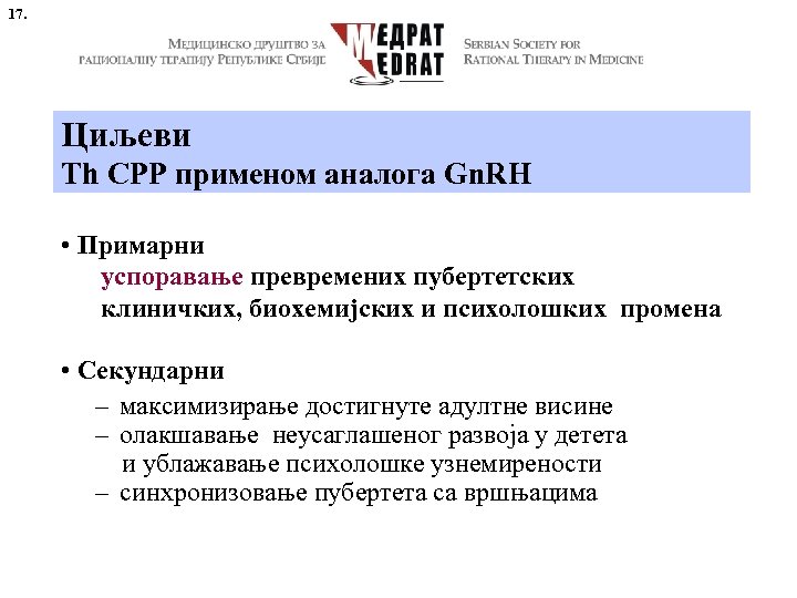 17. Циљеви Th CPP применом аналога Gn. RH • Примарни успоравање превремених пубертетских клиничких,