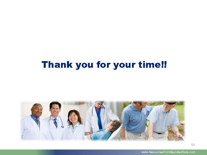 Thank you for your time!! 94 www. Resources. For. Integrated. Care. com 
