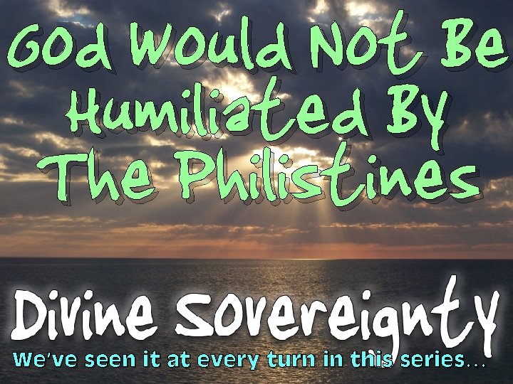 God Would Not Be Humiliated By The Philistines We’ve seen it at every turn