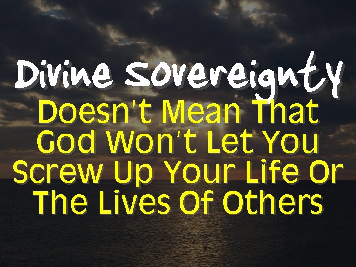 Divine Sovereignty Doesn’t Mean That God Won’t Let You Screw Up Your Life Or