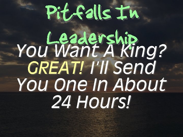 Pitfalls In Leadership You Want A King? GREAT! I’ll Send You One In About