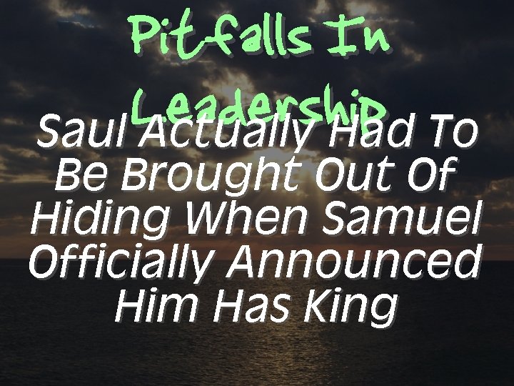 Pitfalls In Leadership To Saul Actually Had Be Brought Out Of Hiding When Samuel