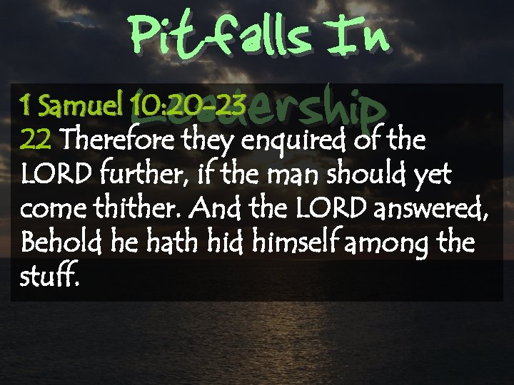 Pitfalls In Leadership 1 Samuel 10: 20 -23 22 Therefore they enquired of the