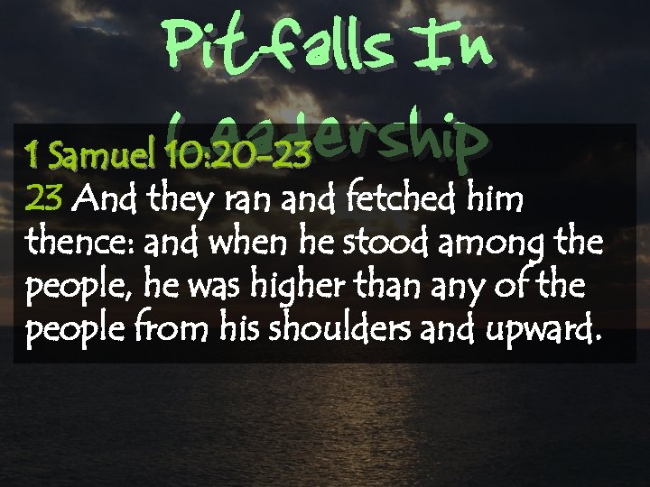 Pitfalls In Leadership 1 Samuel 10: 20 -23 23 And they ran and fetched