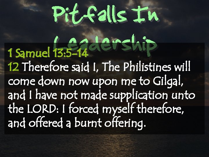 Pitfalls In Leadership 1 Samuel 13: 5 -14 12 Therefore said I, The Philistines