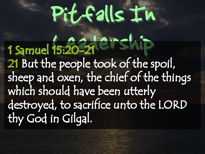Pitfalls In Leadership 1 Samuel 15: 20 -21 21 But the people took of