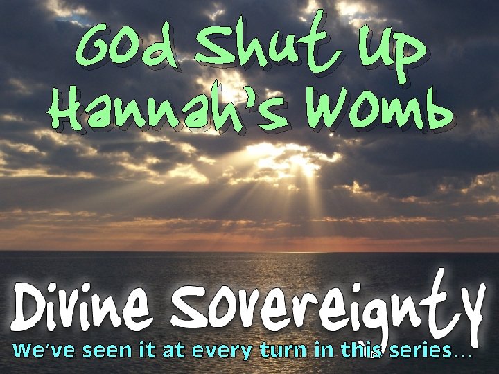 God Shut Up Hannah’s Womb We’ve seen it at every turn in this series…