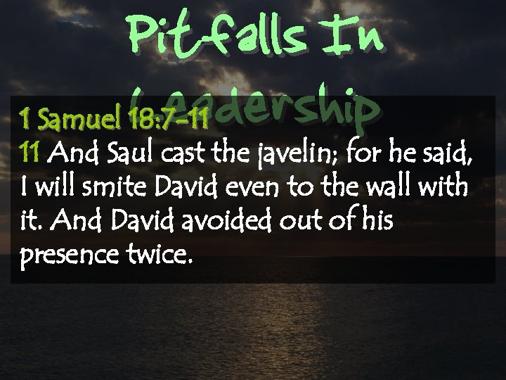 Pitfalls In Leadership 1 Samuel 18: 7 -11 11 And Saul cast the javelin;