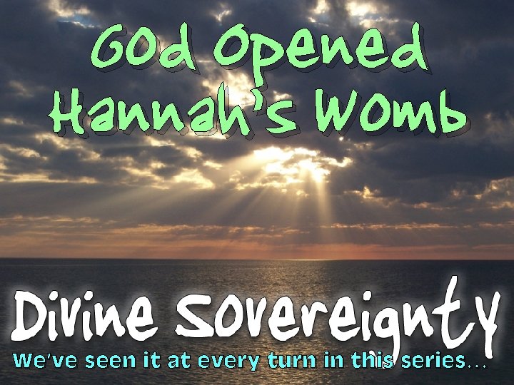 God Opened Hannah’s Womb We’ve seen it at every turn in this series… 