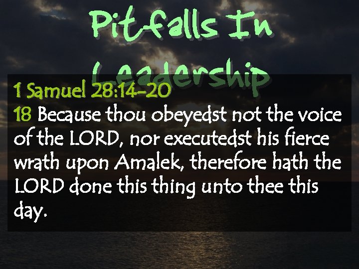 Pitfalls In Leadership 1 Samuel 28: 14 -20 18 Because thou obeyedst not the