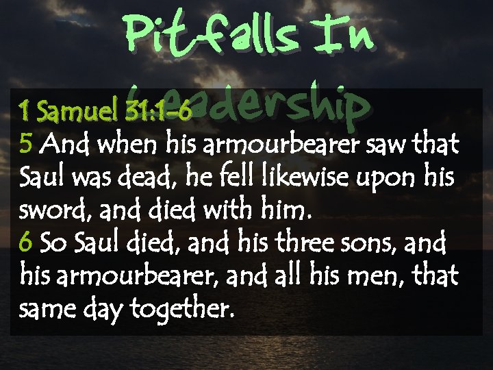 Pitfalls In Leadership 1 Samuel 31: 1 -6 5 And when his armourbearer saw